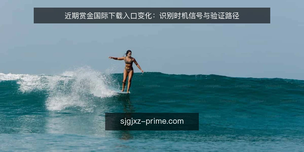 近期赏金国际下载入口变化：识别时机信号与验证路径 — 近期下载入口频繁调整的现状 配图