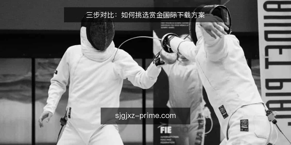 三步对比:如何挑选赏金国际下载方案 — 明确你的下载场景与约束 配图