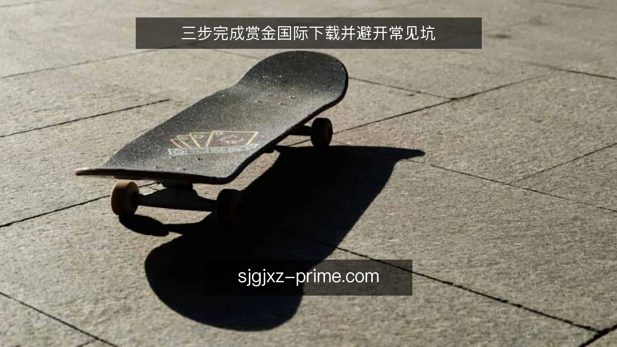 三步完成赏金国际下载并避开常见坑