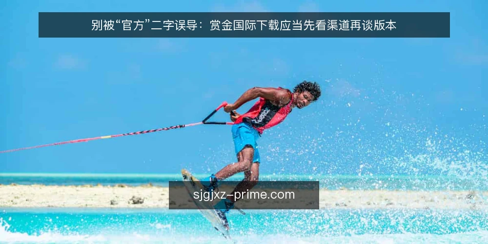 别被“官方”二字误导:赏金国际下载应当先看渠道再谈版本 — 先厘清:下载渠道比版本号更决定体验 配图