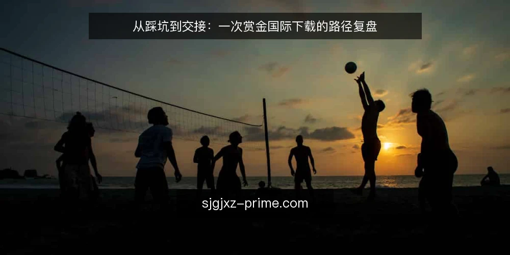 从踩坑到交接：一次赏金国际下载的路径复盘 — 起点：一次卡在半途的赏金国际下载 配图
