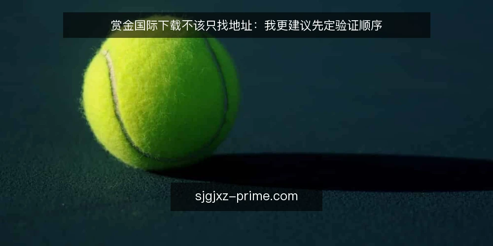 赏金国际下载不该只找地址:我更建议先定验证顺序 — 先看清真实处境:地址焦虑从哪来 配图
