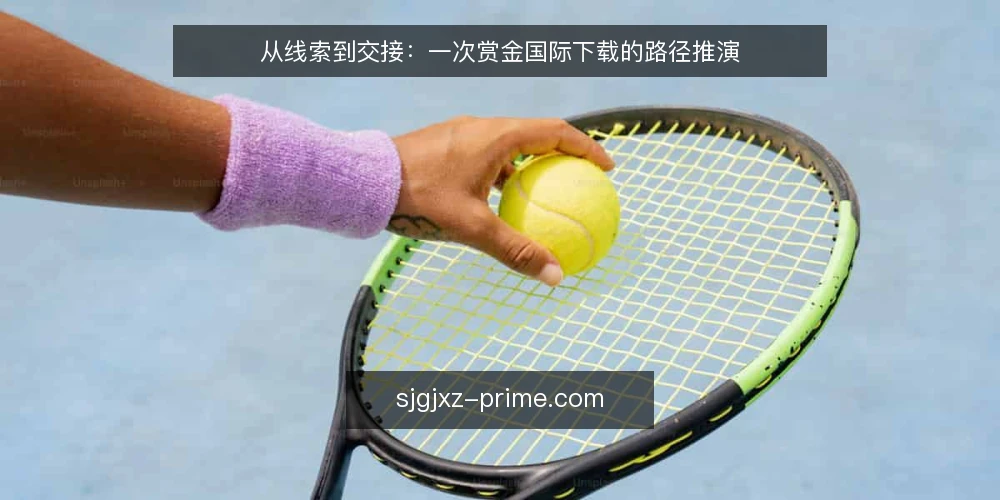 从线索到交接：一次赏金国际下载的路径推演 — 场景起点：一条模糊的下载线索 配图