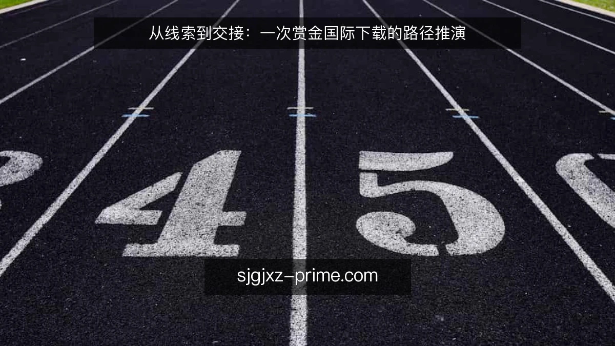 从线索到交接：一次赏金国际下载的路径推演
